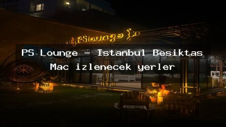 PS Lounge – İstanbul Beşiktaş Maç izlenecek yerler
