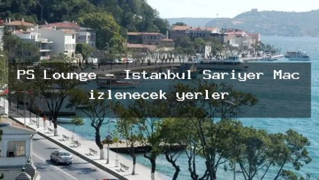PS Lounge – İstanbul Sarıyer Maç izlenecek yerler