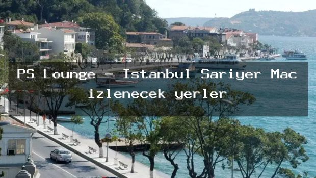 PS Lounge – İstanbul Sarıyer Maç izlenecek yerler