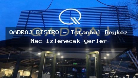 QADRAJ BİSTRO – İstanbul Beykoz Maç izlenecek yerler