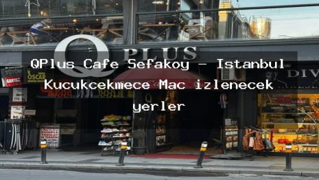QPlus Cafe Sefaköy – İstanbul Küçükçekmece Maç izlenecek yerler
