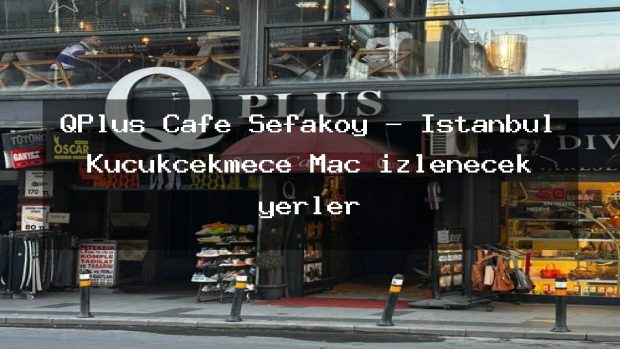 QPlus Cafe Sefaköy – İstanbul Küçükçekmece Maç izlenecek yerler