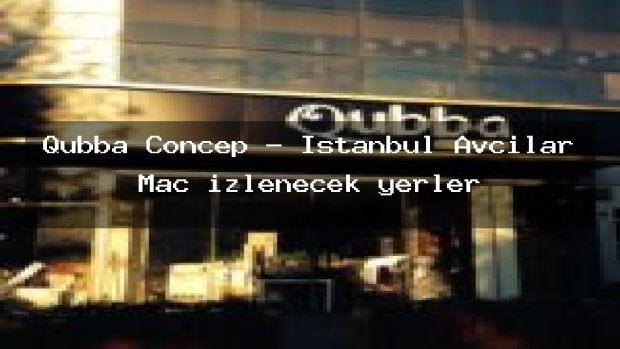 Qubba Concep – İstanbul Avcılar Maç izlenecek yerler