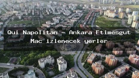 Qui Napolitan – Ankara Etimesgut Maç izlenecek yerler