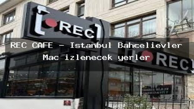 REC CAFE – İstanbul Bahçelievler Maç izlenecek yerler