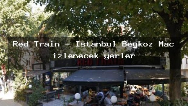 Red Train – İstanbul Beykoz Maç izlenecek yerler