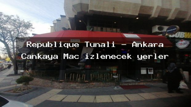 Republique Tunalı – Ankara Çankaya Maç izlenecek yerler