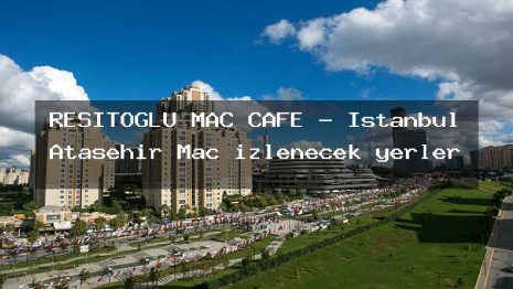 REŞİTOĞLU MAÇ CAFE – İstanbul Ataşehir Maç izlenecek yerler