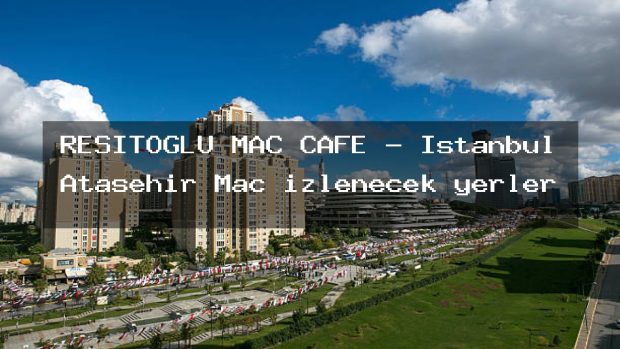 REŞİTOĞLU MAÇ CAFE – İstanbul Ataşehir Maç izlenecek yerler