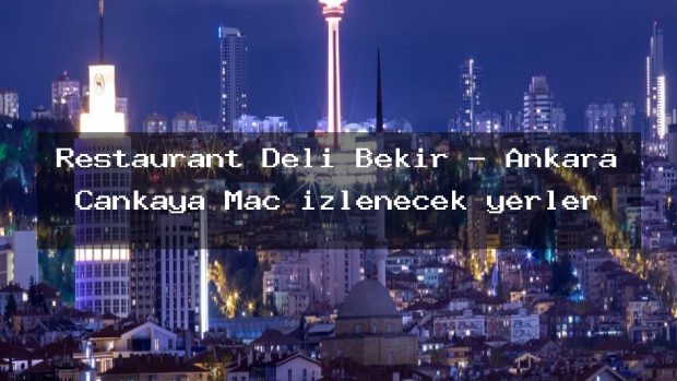 Restaurant Deli Bekir – Ankara Çankaya Maç izlenecek yerler