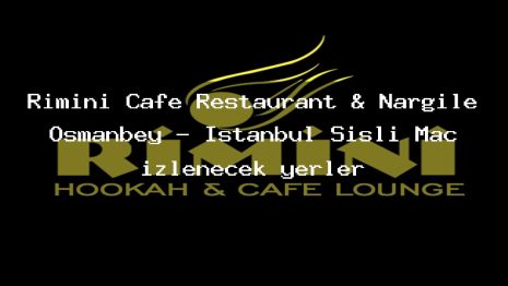 Rimini Cafe Restaurant & Nargile Osmanbey – İstanbul Şişli Maç izlenecek yerler