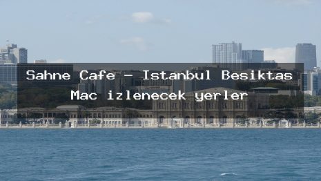 Sahne Cafe – İstanbul Beşiktaş Maç izlenecek yerler