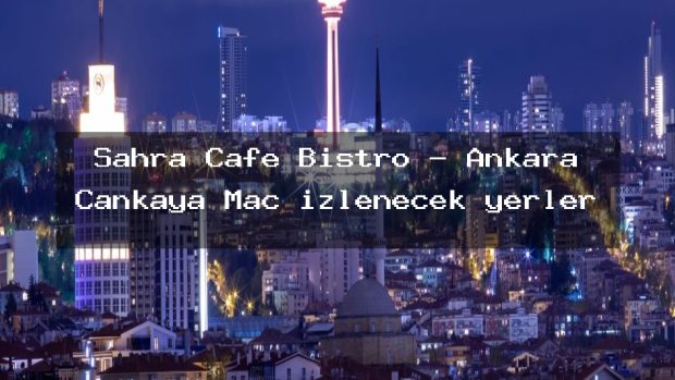 Sahra Cafe Bistro – Ankara Çankaya Maç izlenecek yerler