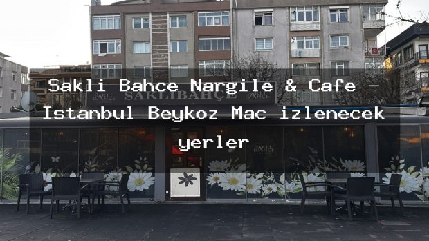 Saklı Bahçe Nargile & Cafe – İstanbul Beykoz Maç izlenecek yerler