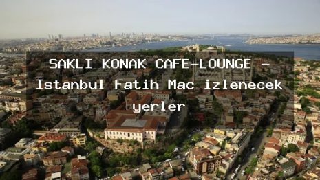 SAKLI KONAK CAFE-LOUNGE – İstanbul Fatih Maç izlenecek yerler