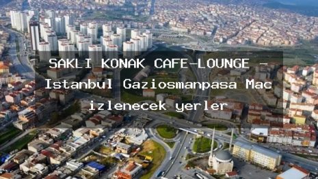 SAKLI KONAK CAFE-LOUNGE – İstanbul Gaziosmanpaşa Maç izlenecek yerler