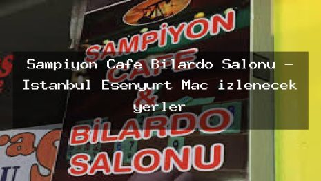 Şampiyon Cafe Bilardo Salonu – İstanbul Esenyurt Maç izlenecek yerler