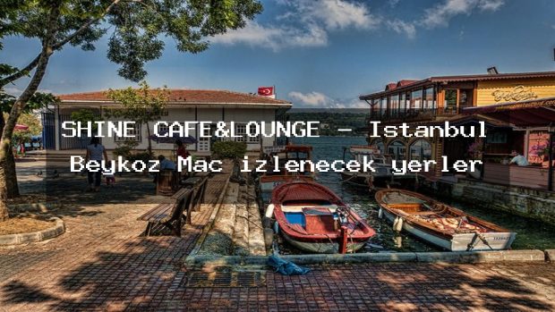 SHINE CAFE&LOUNGE – İstanbul Beykoz Maç izlenecek yerler