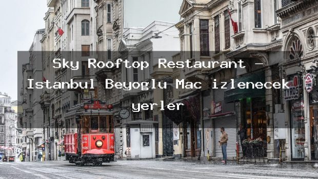 Sky Rooftop Restaurant – İstanbul Beyoğlu Maç izlenecek yerler