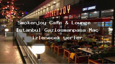 Smokenjoy Cafe & Lounge – İstanbul Gaziosmanpaşa Maç izlenecek yerler