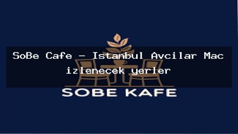 SoBe Cafe – İstanbul Avcılar Maç izlenecek yerler