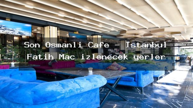 Son Osmanlı Cafe – İstanbul Fatih Maç izlenecek yerler