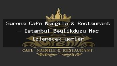 Surena Cafe Nargile & Restaurant – İstanbul Beylikdüzü Maç izlenecek yerler