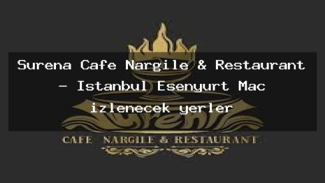 Surena Cafe Nargile & Restaurant – İstanbul Esenyurt Maç izlenecek yerler