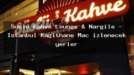 Süslü Kahve Lounge & Nargile – İstanbul Kağıthane Maç izlenecek yerler