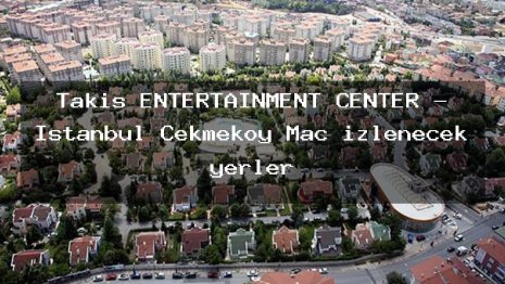 Takis ENTERTAINMENT CENTER – İstanbul Çekmeköy Maç izlenecek yerler