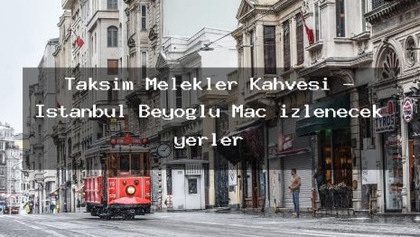 Taksim Melekler Kahvesi – İstanbul Beyoğlu Maç izlenecek yerler