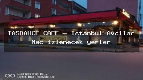 TAŞBAHÇE CAFE – İstanbul Avcılar Maç izlenecek yerler