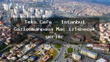 Teko Cafe – İstanbul Gaziosmanpaşa Maç izlenecek yerler