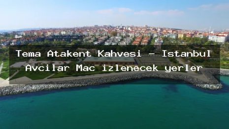 Tema Atakent Kahvesi – İstanbul Avcılar Maç izlenecek yerler