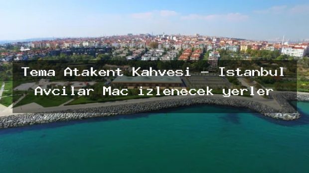 Tema Atakent Kahvesi – İstanbul Avcılar Maç izlenecek yerler