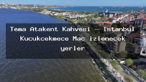 Tema Atakent Kahvesi – İstanbul Küçükçekmece Maç izlenecek yerler