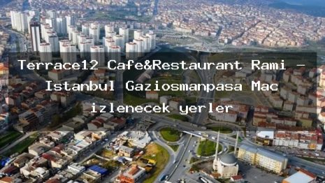Terrace12 Cafe&Restaurant Rami – İstanbul Gaziosmanpaşa Maç izlenecek yerler