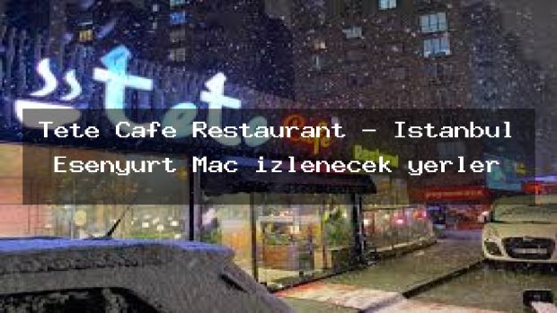 Tete Cafe Restaurant – İstanbul Esenyurt Maç izlenecek yerler