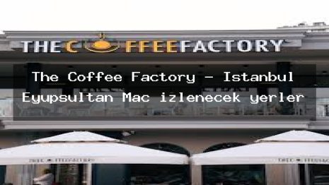 The Coffee Factory – İstanbul Eyüpsultan Maç izlenecek yerler