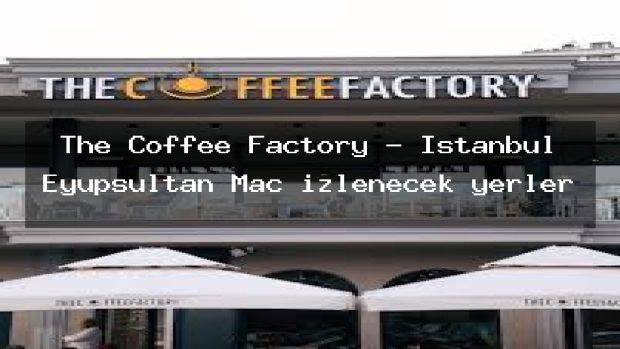 The Coffee Factory – İstanbul Eyüpsultan Maç izlenecek yerler