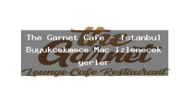 The Garnet Cafe – İstanbul Büyükçekmece Maç izlenecek yerler