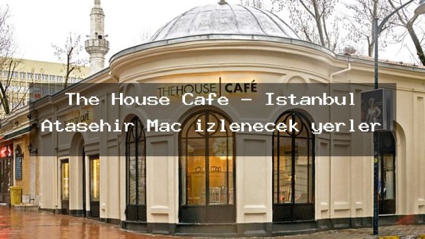 The House Cafe – İstanbul Ataşehir Maç izlenecek yerler
