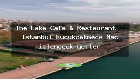 The Lake Cafe & Restaurant – İstanbul Küçükçekmece Maç izlenecek yerler