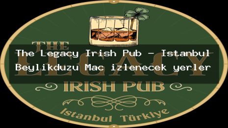 The Legacy Irish Pub – İstanbul Beylikdüzü Maç izlenecek yerler