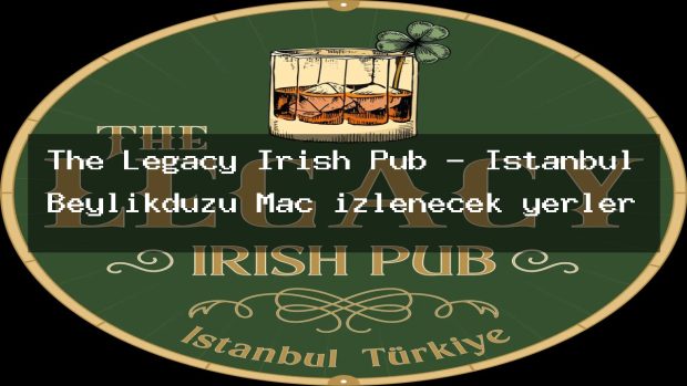 The Legacy Irish Pub – İstanbul Beylikdüzü Maç izlenecek yerler
