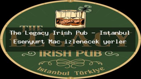 The Legacy Irish Pub – İstanbul Esenyurt Maç izlenecek yerler