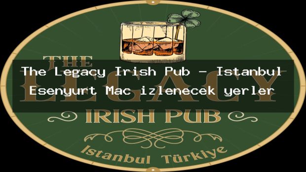 The Legacy Irish Pub – İstanbul Esenyurt Maç izlenecek yerler