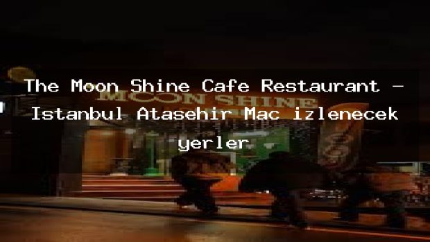 The Moon Shine Cafe Restaurant – İstanbul Ataşehir Maç izlenecek yerler