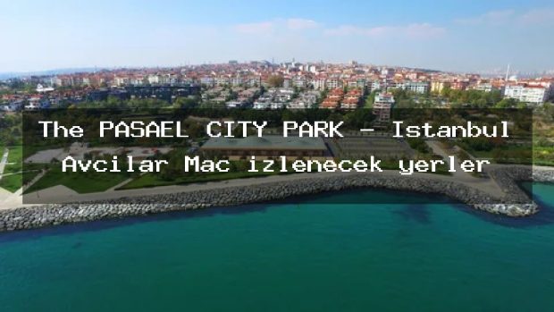 The PAŞAEL CITY PARK – İstanbul Avcılar Maç izlenecek yerler