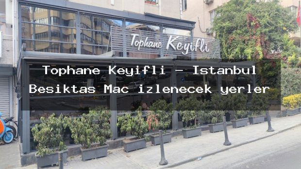 Tophane Keyifli – İstanbul Beşiktaş Maç izlenecek yerler